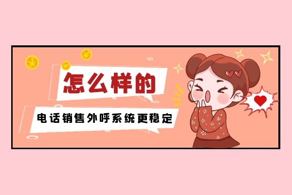 怎么樣的電話銷售外呼系統(tǒng)更穩(wěn)定？.jpg