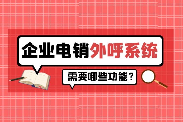 企業(yè)電銷外呼系統(tǒng)需要哪些功能？.jpg