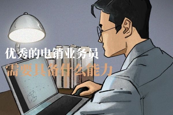 優(yōu)秀的電銷業(yè)務(wù)員需要具備什么能力？.jpg