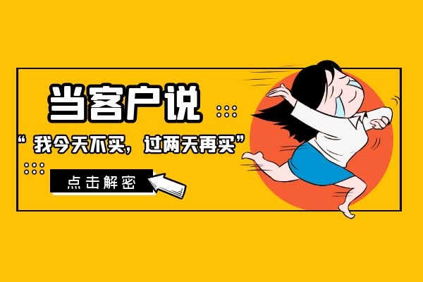 當(dāng)客戶說“我今天不買,過兩天再買”?.jpg 當(dāng)客戶說“我今天不買,過兩天再買”?.jpg