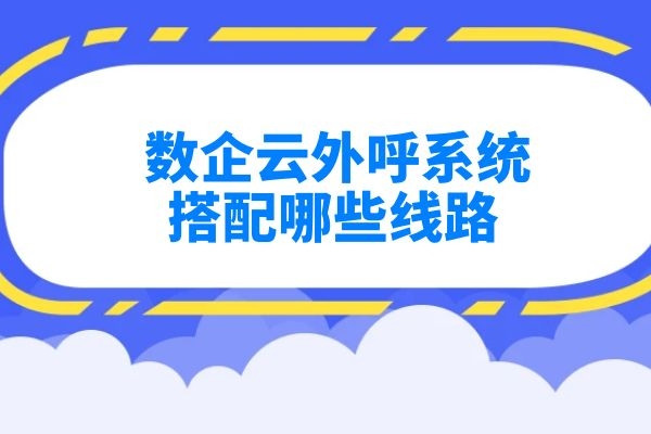數(shù)企云外呼系統(tǒng)搭配哪些線路？.jpg