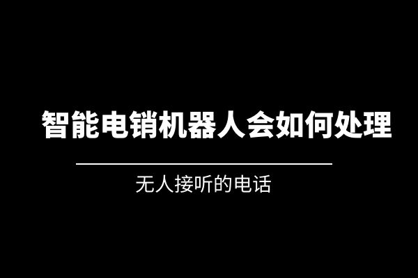 無人接聽的電話，智能電銷機器人會如何處理？.jpg