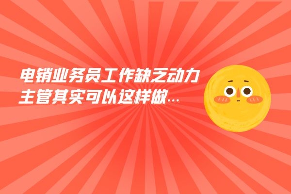 電銷業(yè)務(wù)員工作缺乏動力？主管其實(shí)可以這樣做....jpg
