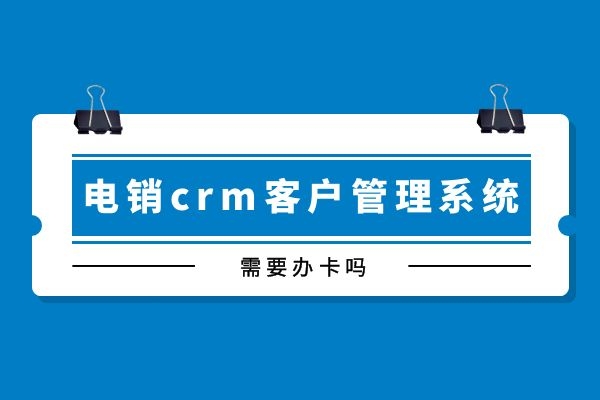 電銷crm客戶管理系統(tǒng)需要辦卡嗎?.jpg 電銷crm客戶管理系統(tǒng)需要辦卡嗎?.jpg