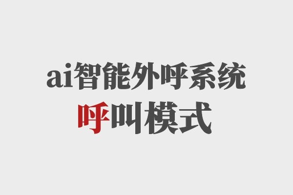 ai智能外呼系統(tǒng)呼叫模式，你知道多少？.jpg