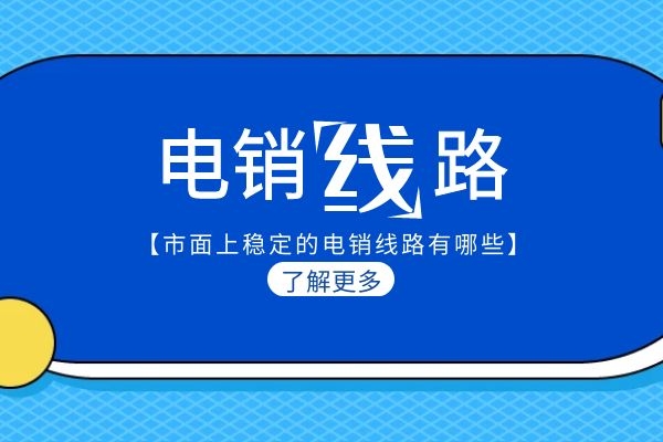 市面上穩(wěn)定的電銷(xiāo)線(xiàn)路有哪些?.jpg 市面上穩(wěn)定的電銷(xiāo)線(xiàn)路有哪些?.jpg