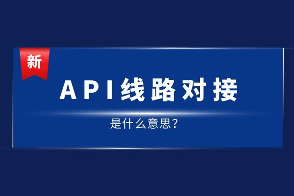 API線路對(duì)接是什么意思?有哪幾種線路.jpg API線路對(duì)接是什么意思?有哪幾種線路.jpg