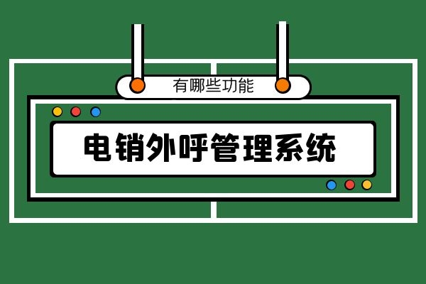 電銷外呼管理系統(tǒng)有哪些功能？.jpg