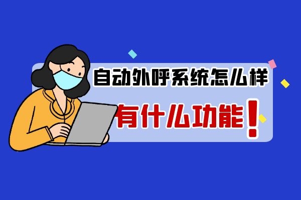 自動(dòng)外呼系統(tǒng)怎么樣?有什么功能.jpg 自動(dòng)外呼系統(tǒng)怎么樣?有什么功能.jpg