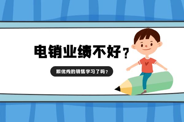 電銷業(yè)績不好？跟優(yōu)秀的銷售學(xué)習(xí)了嗎？.jpg