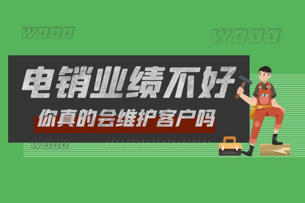 電銷業(yè)績不好?你真的會維護客戶嗎?.jpg 電銷業(yè)績不好?你真的會維護客戶嗎?.jpg