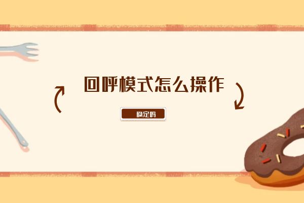 回呼模式怎么操作？穩(wěn)定嗎？.jpg