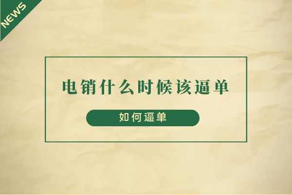 電銷(xiāo)什么時(shí)候該逼單?如何逼單?.jpg 電銷(xiāo)什么時(shí)候該逼單?如何逼單?.jpg